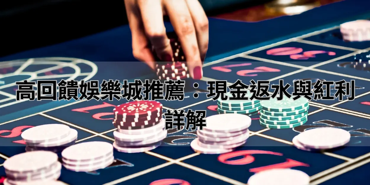 高回饋娛樂城推薦：現金返水與紅利詳解