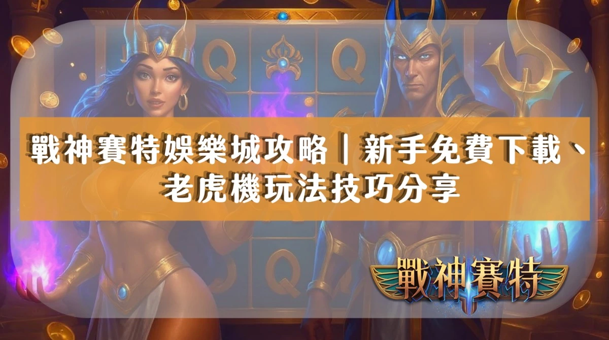 戰神賽特娛樂城攻略｜新手免費下載、老虎機玩法技巧分享